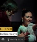 Pa flamenco yo. El Junco y Artista Invitada Susana Casas. Flamenco Viene del Sur 2017. Teatro Central, Sevilla